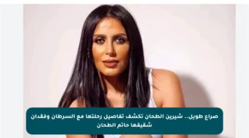 صراع طويل.. شيرين الطحان تكشف تفاصيل رحلتها مع السرطان وفقدان شقيقها حاتم الطحان